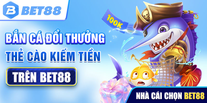 Bắn cá đổi thưởng thẻ cào kiếm tiền trên Bet88