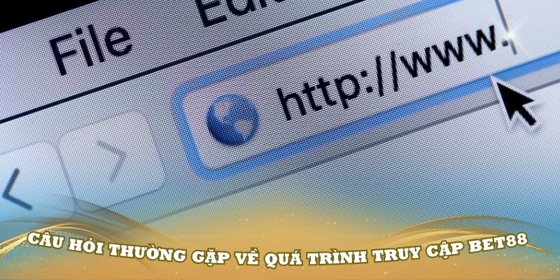 Câu hỏi thường gặp về quá trình truy cập Bet88