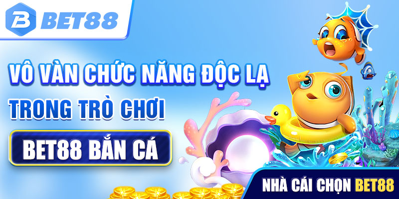 Vô vàn chức năng độc lạ trong trò chơi Bet88 bắn cá