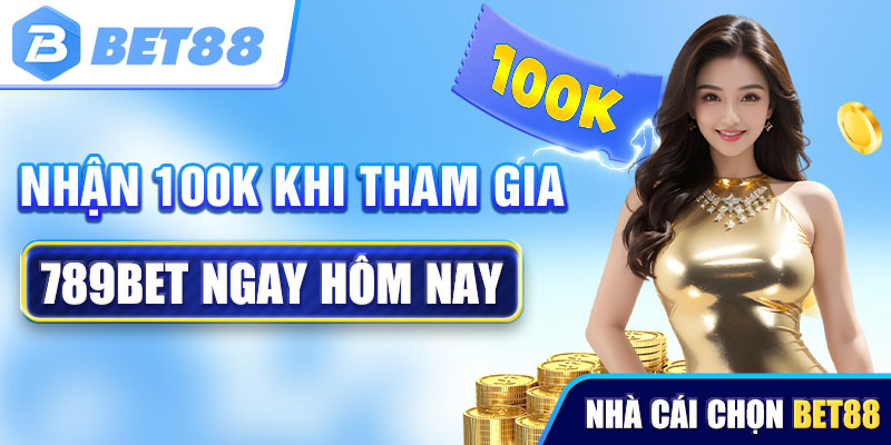 Nhận ngay 100K khi tham gia 789bet