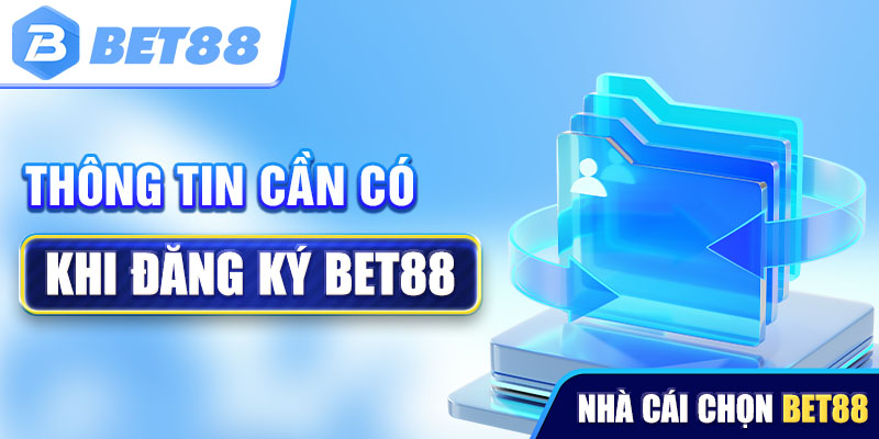 Những thông tin cần có khi đăng ký Bet88