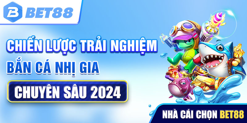 Tổng hợp chiến lược trải nghiệm bắn cá Nhị Gia chuyên sâu 2024