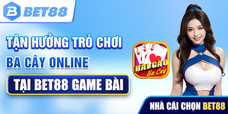 Tận hưởng trò chơi ba cây online tại Bet88 game bài