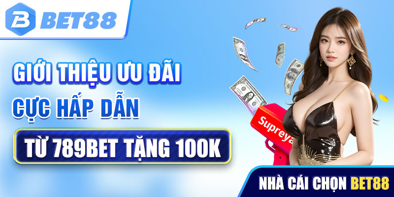 Giới thiệu ưu đãi cực hấp dẫn từ 789bet tặng 100K