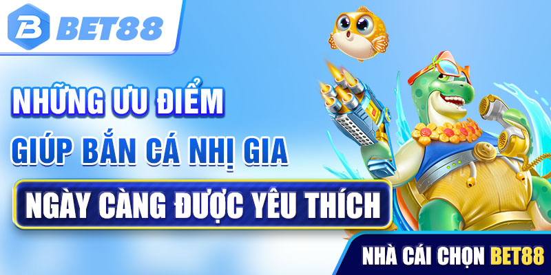 Những ưu điểm giúp bắn cá Nhị Gia ngày càng được yêu thích